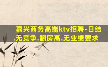 嘉兴商务高端ktv招聘-日结.无竞争.翻房高.无业绩要求